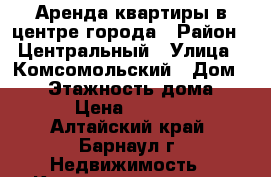 Аренда квартиры в центре города › Район ­ Центральный › Улица ­ Комсомольский › Дом ­ 38 › Этажность дома ­ 16 › Цена ­ 16 000 - Алтайский край, Барнаул г. Недвижимость » Квартиры аренда   